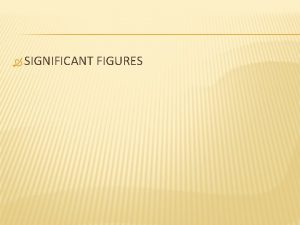 SIGNIFICANT FIGURES SIGNIFICANT FIGURES Significant Figures Sig Figs