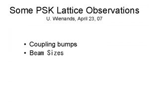 Some PSK Lattice Observations U Wienands April 23