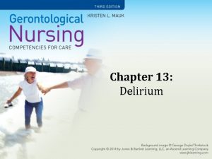 Chapter 13 Delirium Learning Objectives Define delirium Explain