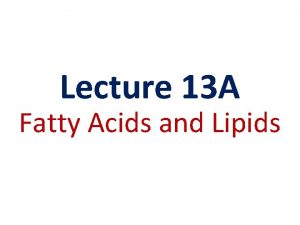 Lecture 13 A Fatty Acids and Lipids Lipids