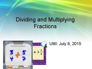 Dividing and Multiplying Fractions UMI July 8 2015