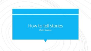 How to tell stories Merlin Goldman Stories usually