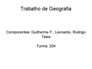 Trabalho de Geografia Componentes Guilherme F Leonardo Rodrigo