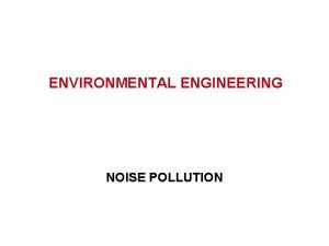 ENVIRONMENTAL ENGINEERING NOISE POLLUTION Definition Noise is defined