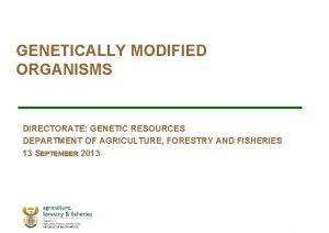 GENETICALLY MODIFIED ORGANISMS DIRECTORATE GENETIC RESOURCES DEPARTMENT OF