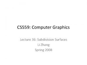 CS 559 Computer Graphics Lecture 36 Subdivision Surfaces
