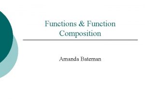 Functions Function Composition Amanda Bateman Def A function