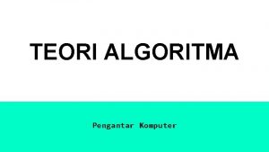 TEORI ALGORITMA Pengantar Komputer Analogi Jika seseorang ingin