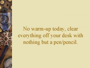 No warmup today clear everything off your desk