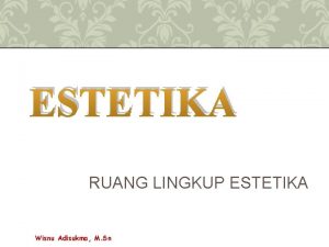 ESTETIKA RUANG LINGKUP ESTETIKA Wisnu Adisukma M Sn