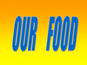 OUR FOOD Food is our basic need Food