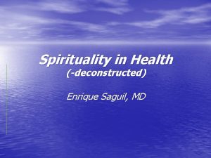 Spirituality in Health deconstructed Enrique Saguil MD Disclosure