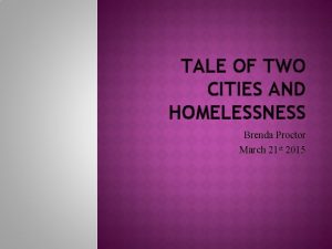 TALE OF TWO CITIES AND HOMELESSNESS Brenda Proctor