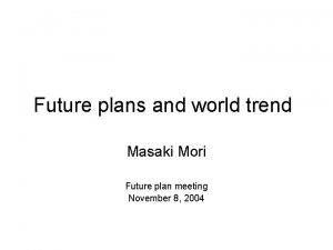 Future plans and world trend Masaki Mori Future