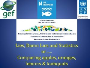 Lies Damn Lies and Statistics or Comparing apples Lies Damn Lies and Statistics or Comparing apples