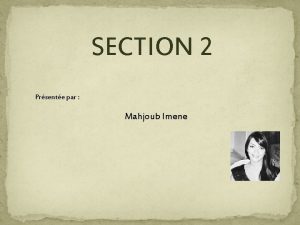 SECTION 2 Prsente par Mahjoub Imene Section 2