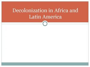 Decolonization in Africa and Latin America Latin America