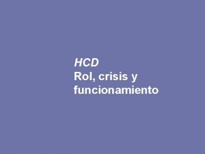 HCD Rol crisis y funcionamiento Rol de los