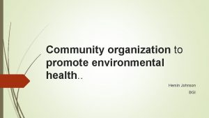 Community organization to promote environmental health Hemin Johnson