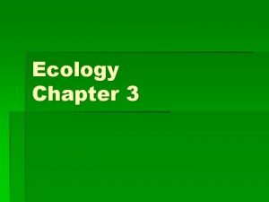Ecology Chapter 3 Ecology Ecology the study of