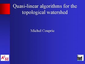 Quasilinear algorithms for the topological watershed Michel Couprie