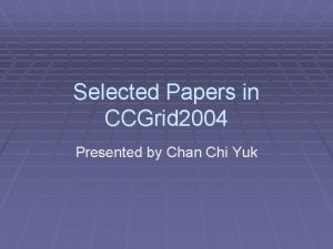 Selected Papers in CCGrid 2004 Presented by Chan