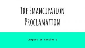 The Emancipation Proclamation Chapter 15 Section 3 Emancipating