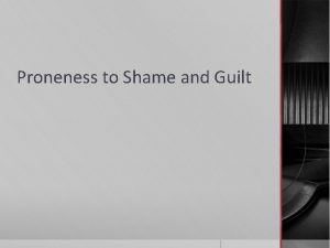 Proneness to Shame and Guilt Proneness to Shame