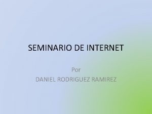 SEMINARIO DE INTERNET Por DANIEL RODRIGUEZ RAMIREZ Las