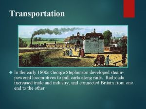 Transportation In the early 1800 s George Stephenson