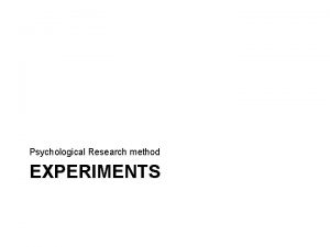 Psychological Research method EXPERIMENTS Key Terms Experiments Please