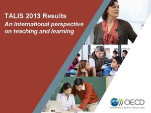 TALIS 2013 Results An international perspective on teaching