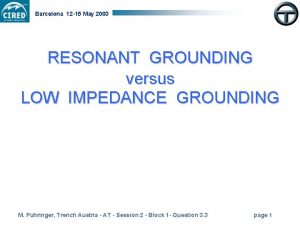 Barcelona 12 15 May 2003 RESONANT GROUNDING versus