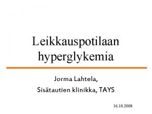 Leikkauspotilaan hyperglykemia Jorma Lahtela Sistautien klinikka TAYS 16