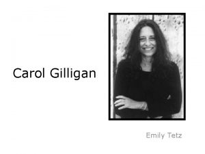 Carol Gilligan Emily Tetz Biography Carol Gilligan was