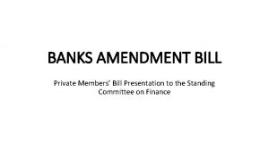 BANKS AMENDMENT BILL Private Members Bill Presentation to