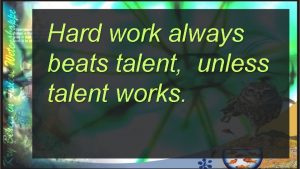Hard work always beats talent unless talent works