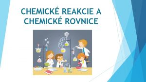 CHEMICK REAKCIE A CHEMICK ROVNICE CHEMICK REAKCIE Chemick