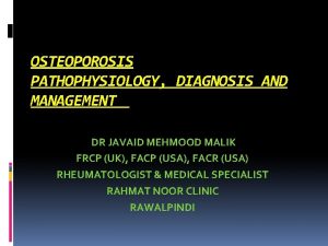 OSTEOPOROSIS PATHOPHYSIOLOGY DIAGNOSIS AND MANAGEMENT DR JAVAID MEHMOOD