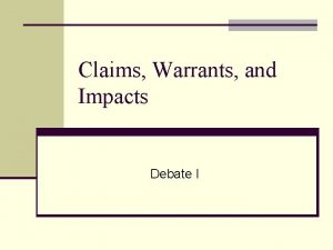 Claims Warrants and Impacts Debate I WRITING CLAIMS