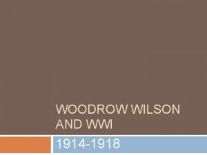 WOODROW WILSON AND WWI 1914 1918 President Woodrow
