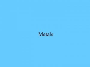 Metals Properties of Metals What is a metal