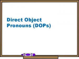 Direct Object Pronouns DOPs PART ONE What is