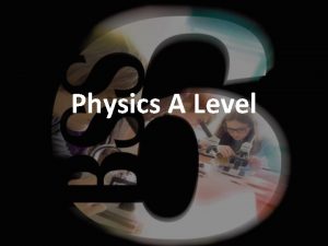 Physics A Level Why choose Physics at Alevel
