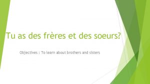 Tu as des frres et des soeurs Objectives