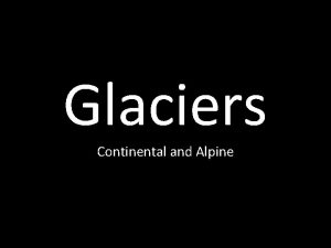 Glaciers Continental and Alpine All glaciers form All