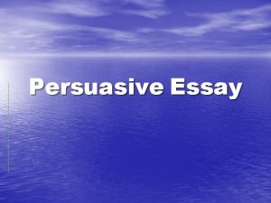 Persuasive Essay Persuasive Essay An essay in which