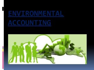 ENVIRONMENTAL ACCOUNTING INTRODUCTION The term Environmental accounting is