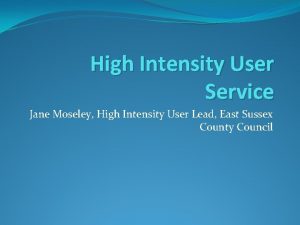 High Intensity User Service Jane Moseley High Intensity