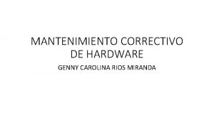 MANTENIMIENTO CORRECTIVO DE HARDWARE GENNY CAROLINA RIOS MIRANDA